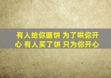 有人给你画饼 为了哄你开心 有人买了饼 只为你开心